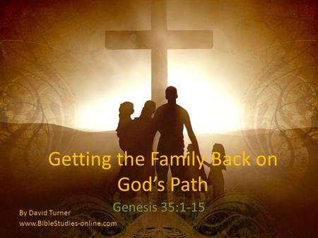 Getting the Family Back on Gods Path Genesis 35:1-15 By David Turner www.BibleStudies-online.com.