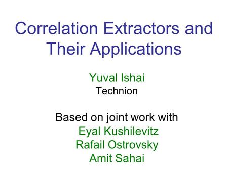 Correlation Extractors and Their Applications Yuval Ishai Technion Based on joint work with Eyal Kushilevitz Rafail Ostrovsky Amit Sahai.