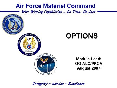 OPTIONS Module Lead: OO-ALC/PKCA August 2007 Integrity ~ Service ~ Excellence War-Winning Capabilities … On Time, On Cost Air Force Materiel Command.