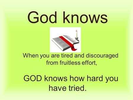 God knows        When you are tired and discouraged      from fruitless effort,     GOD knows how hard you have tried.