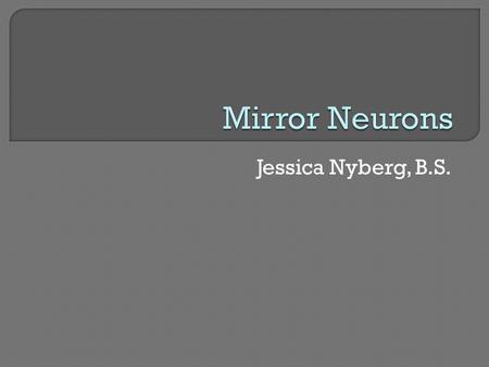 Mirror Neurons Jessica Nyberg, B.S..