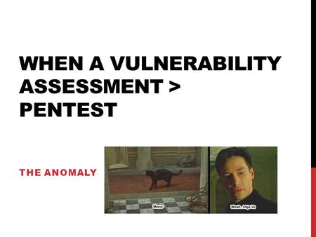 WHEN A VULNERABILITY ASSESSMENT > PENTEST THE ANOMALY.