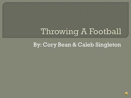 By: Cory Bean & Caleb Singleton Throwing a football consists of 4 phases 1. Stance 2. Step/Windup 3. Release 4. Follow Thru.