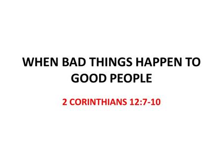 WHEN BAD THINGS HAPPEN TO GOOD PEOPLE 2 CORINTHIANS 12:7-10.