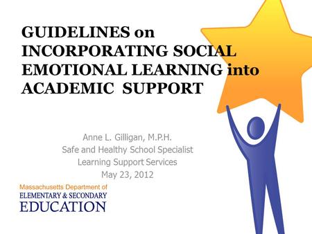 GUIDELINES on INCORPORATING SOCIAL EMOTIONAL LEARNING into ACADEMIC SUPPORT Anne L. Gilligan, M.P.H. Safe and Healthy School Specialist Learning Support.