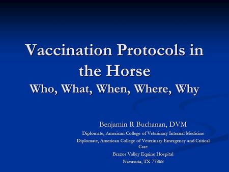 Vaccination Protocols in the Horse Who, What, When, Where, Why Benjamin R Buchanan, DVM Diplomate, American College of Veterinary Internal Medicine Diplomate,