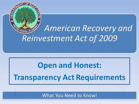 What You Need to Know! American Recovery and Reinvestment Act of 2009 Open and Honest: Transparency Act Requirements.