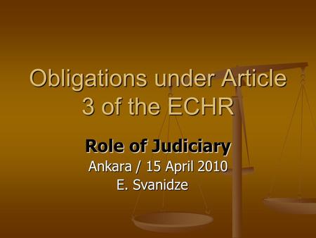Obligations under Article 3 of the ECHR Role of Judiciary Ankara / 15 April 2010 E. Svanidze E. Svanidze.
