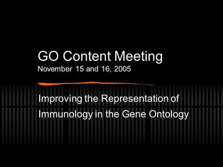 GO Content Meeting November 15 and 16, 2005 Improving the Representation of Immunology in the Gene Ontology.