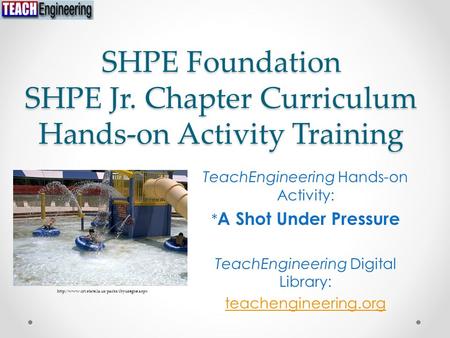 SHPE Foundation SHPE Jr. Chapter Curriculum Hands-on Activity Training TeachEngineering Hands-on Activity: * A Shot Under Pressure TeachEngineering Digital.