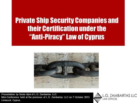 Private Ship Security Companies and their Certification under the Anti-Piracy Law of Cyprus Presentation by Sonia Ajini of L.G. Zambartas LLC Mini-Conference.