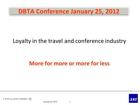 DBTA Conference January 25, 2012 Loyalty in the travel and conference industry More for more or more for less January 25, 20121.