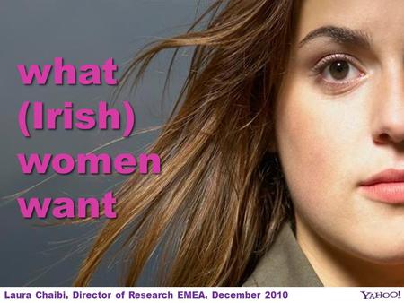 1 what (Irish) womenwant womenwant Laura Chaibi, Director of Research EMEA, December 2010.