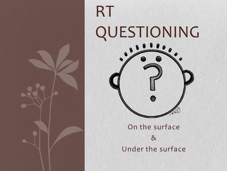 On the surface & Under the surface RT QUESTIONING.