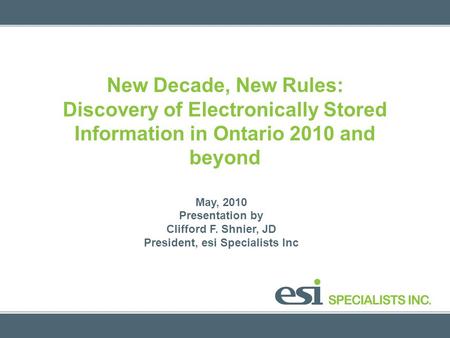 New Decade, New Rules: Discovery of Electronically Stored Information in Ontario 2010 and beyond May, 2010 Presentation by Clifford F. Shnier, JD President,