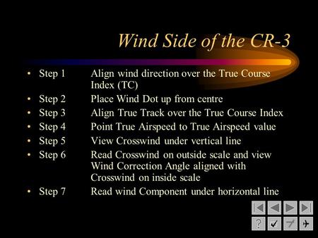 Wind Side of the CR-3 Step 1Align wind direction over the True Course Index (TC) Step 2Place Wind Dot up from centre Step 3Align True Track over the True.