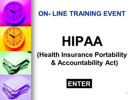 1 ON- LINE TRAINING EVENT HIPAA (Health Insurance Portability & Accountability Act) ENTER.