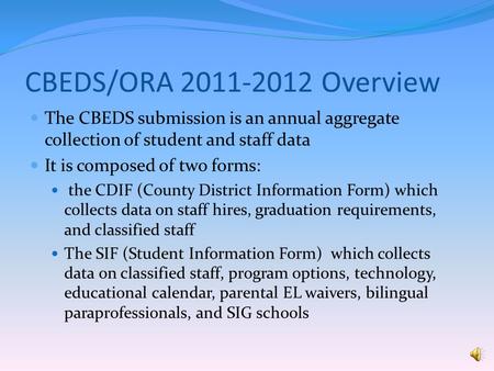 CBEDS/ORA 2011-2012 Overview The CBEDS submission is an annual aggregate collection of student and staff data It is composed of two forms: the CDIF (County.