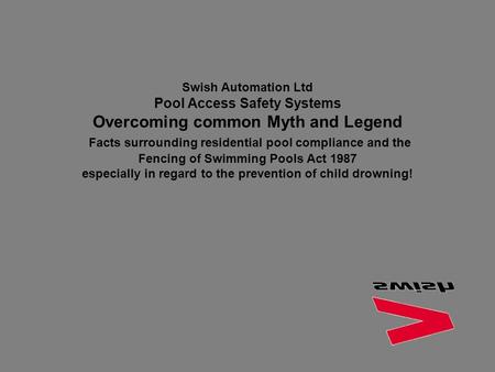 Swish Automation Ltd Pool Access Safety Systems Overcoming common Myth and Legend Facts surrounding residential pool compliance and the Fencing of Swimming.
