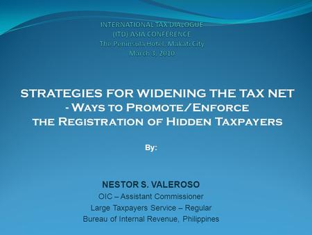 STRATEGIES FOR WIDENING THE TAX NET - Ways to Promote/Enforce the Registration of Hidden Taxpayers By: NESTOR S. VALEROSO OIC – Assistant Commissioner.