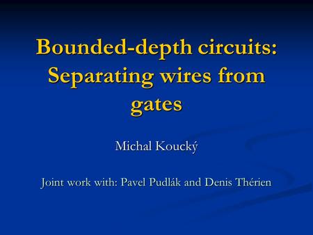 Bounded-depth circuits: Separating wires from gates Michal Koucký Joint work with: Pavel Pudlák and Denis Thérien.