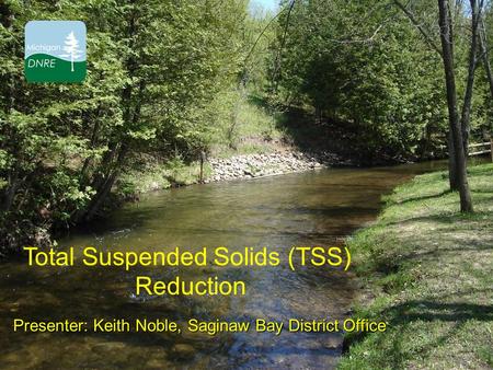 Total Suspended Solids (TSS) Reduction Presenter: Keith Noble, Saginaw Bay District Office.