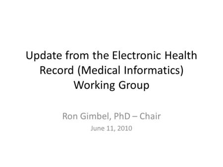Update from the Electronic Health Record (Medical Informatics) Working Group Ron Gimbel, PhD – Chair June 11, 2010.