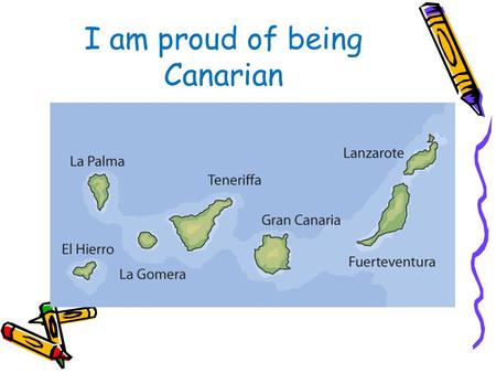 I am proud of being Canarian. The symbol of the Canbary Islands El Canario One of the most popular birds in El Hierro, La Palma, Gomera, Tenerife y Gran.