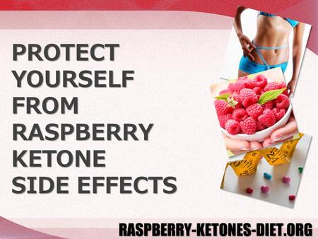 PROTECT YOURSELF FROM RASPBERRY KETONE SIDE EFFECTS.