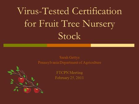 Virus-Tested Certification for Fruit Tree Nursery Stock Sarah Gettys Pennsylvania Department of Agriculture FTCPN Meeting February 25, 2011.