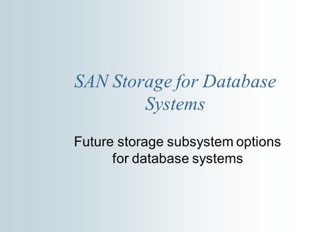 SAN Storage for Database Systems Future storage subsystem options for database systems.