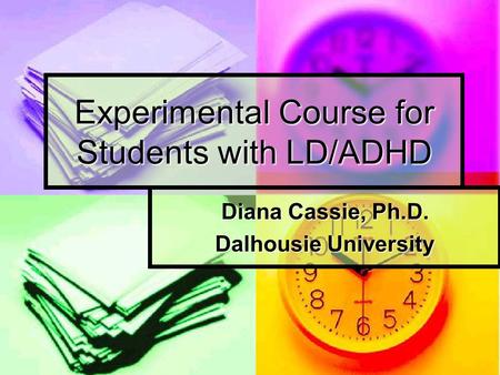 Experimental Course for Students with LD/ADHD Diana Cassie, Ph.D. Dalhousie University.