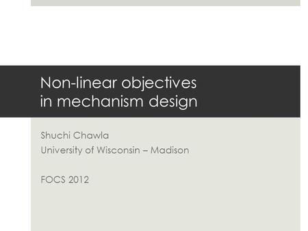 Non-linear objectives in mechanism design Shuchi Chawla University of Wisconsin – Madison FOCS 2012.