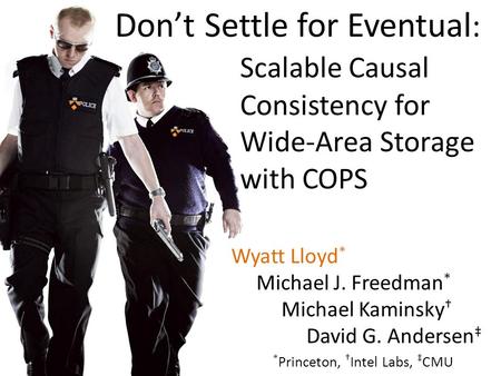 Wyatt Lloyd * Michael J. Freedman * Michael Kaminsky David G. Andersen * Princeton, Intel Labs, CMU Dont Settle for Eventual : Scalable Causal Consistency.