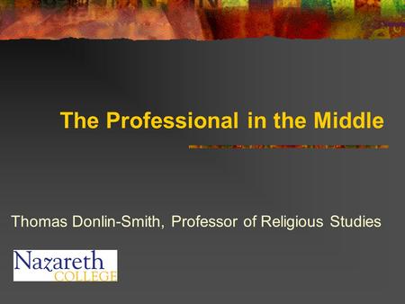 The Professional in the Middle Thomas Donlin-Smith, Professor of Religious Studies.