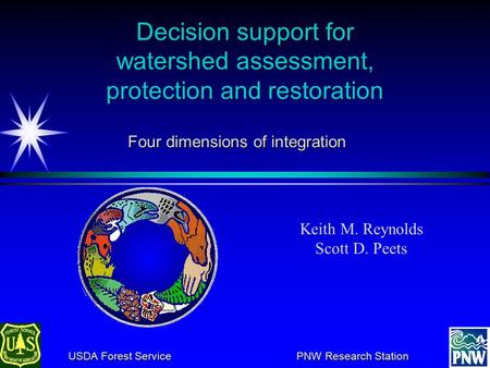Decision support for watershed assessment, protection and restoration Keith M. Reynolds Scott D. Peets USDA Forest Service PNW Research Station USDA Forest.
