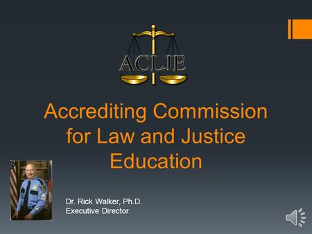 Accrediting Commission for Law and Justice Education Dr. Rick Walker, Ph.D. Executive Director.