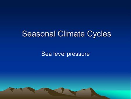 Seasonal Climate Cycles Seasonal Climate Cycles Sea level pressure.