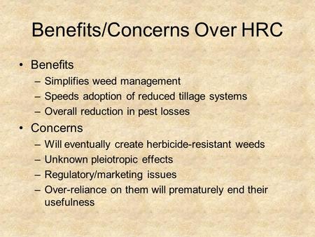 Benefits/Concerns Over HRC Benefits –Simplifies weed management –Speeds adoption of reduced tillage systems –Overall reduction in pest losses Concerns.