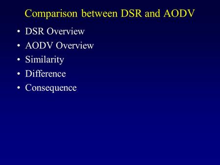 Comparison between DSR and AODV DSR Overview AODV Overview Similarity Difference Consequence.