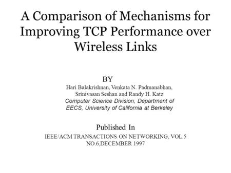 A Comparison of Mechanisms for Improving TCP Performance over Wireless Links Published In IEEE/ACM TRANSACTIONS ON NETWORKING, VOL.5 NO.6,DECEMBER 1997.