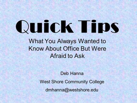 Quick Tips What You Always Wanted to Know About Office But Were Afraid to Ask Deb Hanna West Shore Community College