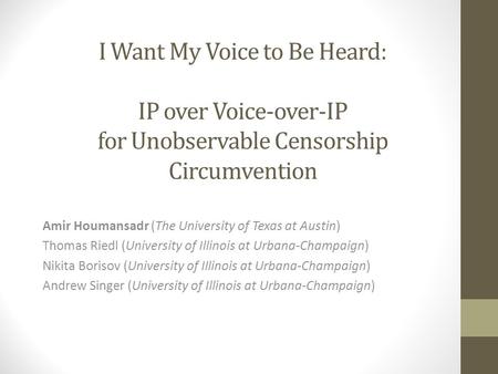 I Want My Voice to Be Heard: IP over Voice-over-IP for Unobservable Censorship Circumvention Amir Houmansadr (The University of Texas at Austin) Thomas.