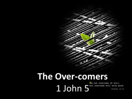 The Over-comers 1 John 5. Jesus Christ- He is the One who came by water and by blood; not by water only but by water and by blood. And the Spirit is the.