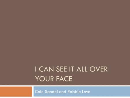 I CAN SEE IT ALL OVER YOUR FACE Cole Sandel and Robbie Love.