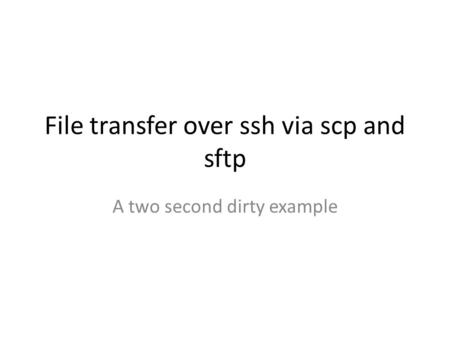 File transfer over ssh via scp and sftp A two second dirty example.