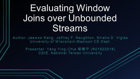 Evaluating Window Joins over Unbounded Streams Author: Jaewoo Kang, Jeffrey F. Naughton, Stratis D. Viglas University of Wisconsin-Madison CS Dept. Presenter: