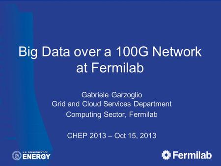 Big Data over a 100G Network at Fermilab Gabriele Garzoglio Grid and Cloud Services Department Computing Sector, Fermilab CHEP 2013 – Oct 15, 2013.