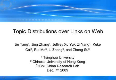 1 Topic Distributions over Links on Web Jie Tang 1, Jing Zhang 1, Jeffrey Xu Yu 2, Zi Yang 1, Keke Cai 3, Rui Ma 3, Li Zhang 3, and Zhong Su 3 1 Tsinghua.
