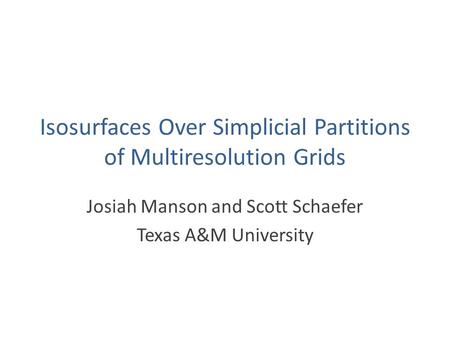 Isosurfaces Over Simplicial Partitions of Multiresolution Grids Josiah Manson and Scott Schaefer Texas A&M University.